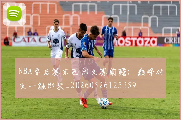 NBA季后赛东西部决赛前瞻：巅峰对决一触即发_20260526125359