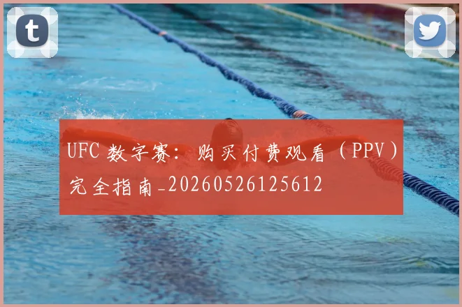 UFC 数字赛：购买付费观看（PPV）完全指南_20260526125612