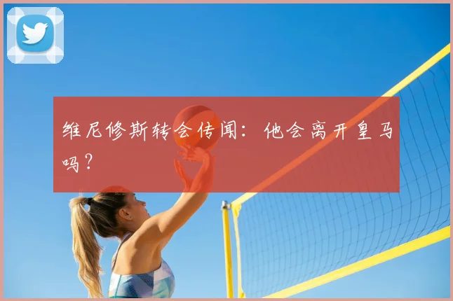 维尼修斯转会传闻:他会离开皇马吗?