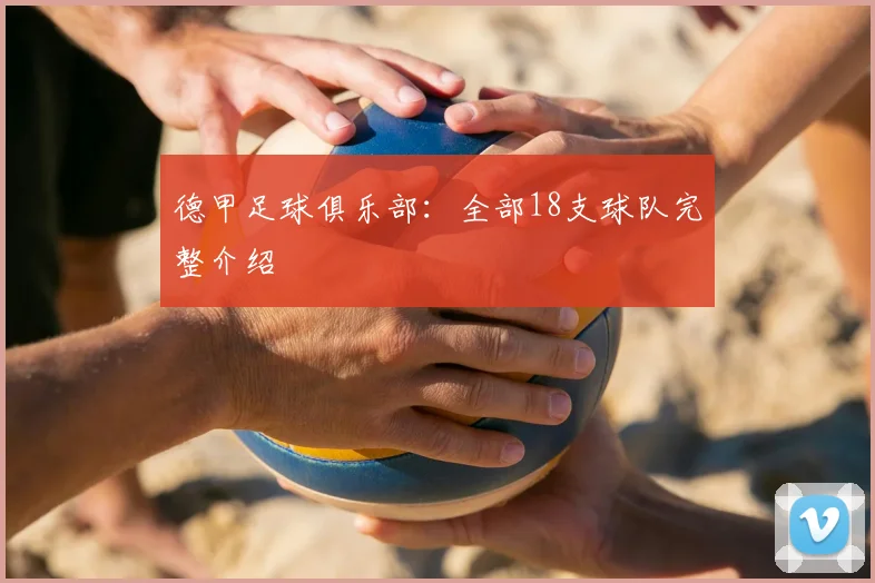 德甲足球俱乐部：全部18支球队完整介绍