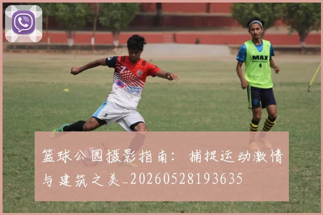 篮球公园摄影指南:捕捉运动激情与建筑之美_20260528193635