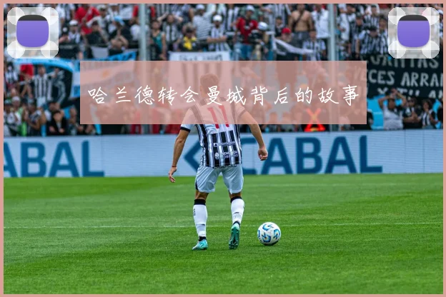 哈兰德转会曼城背后的故事