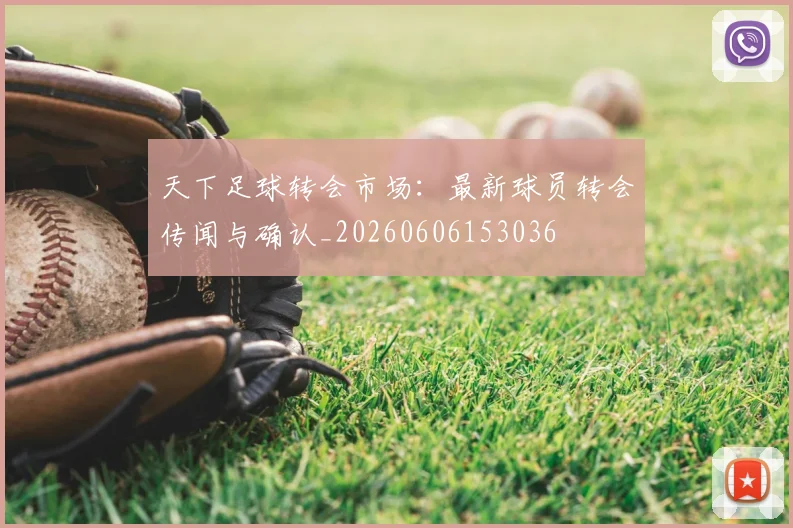 天下足球转会市场:最新球员转会传闻与确认_20260606153036