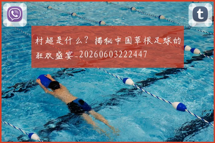 村超是什么?揭秘中国草根足球的狂欢盛宴_20260603222447