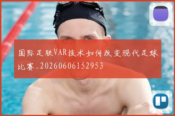 国际足联VAR技术如何改变现代足球比赛_20260606152953