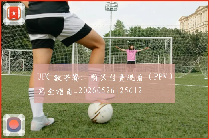 UFC 数字赛:购买付费观看(PPV)完全指南_20260526125612