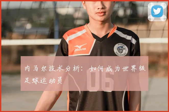 内马尔技术分析：如何成为世界级足球运动员