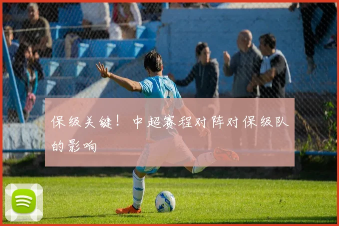 保级关键！中超赛程对阵对保级队的影响