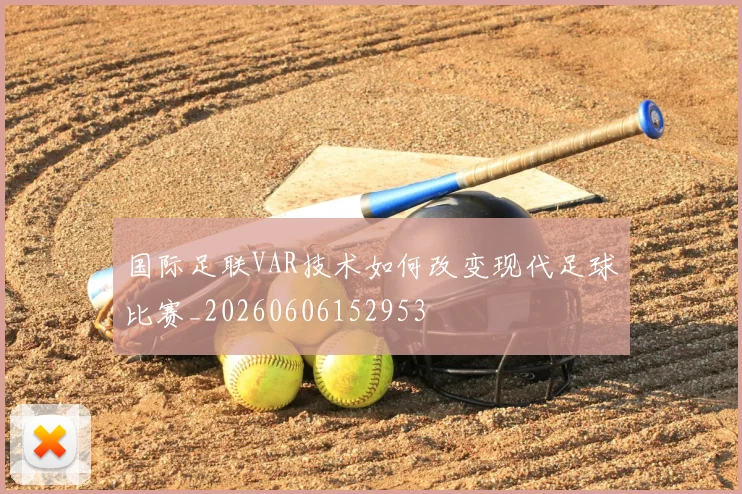 国际足联VAR技术如何改变现代足球比赛_20260606152953