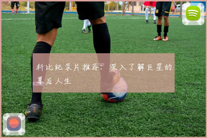 科比纪录片推荐：深入了解巨星的幕后人生