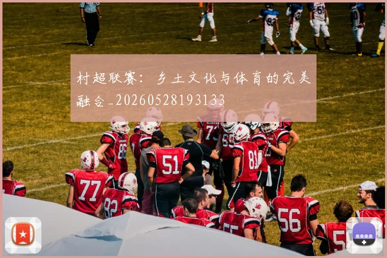 村超联赛：乡土文化与体育的完美融合_20260528193133